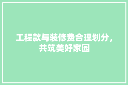 工程款与装修费合理划分，共筑美好家园