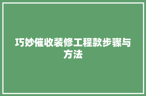 巧妙催收装修工程款步骤与方法