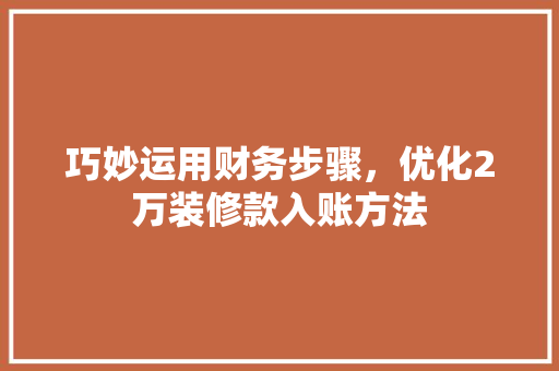 巧妙运用财务步骤，优化2万装修款入账方法