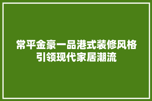常平金豪一品港式装修风格引领现代家居潮流