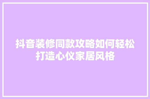 抖音装修同款攻略如何轻松打造心仪家居风格