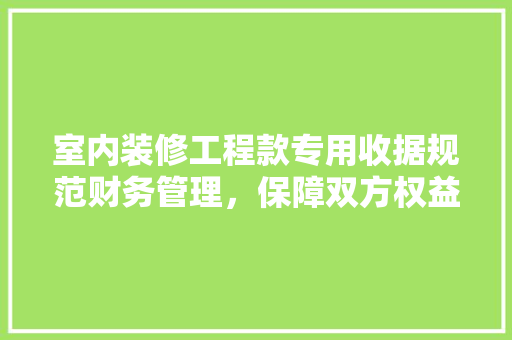 室内装修工程款专用收据规范财务管理，保障双方权益