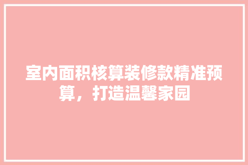 室内面积核算装修款精准预算，打造温馨家园