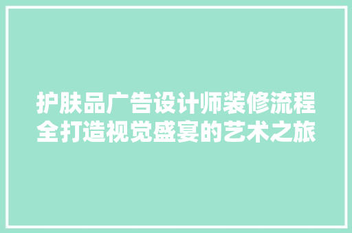 护肤品广告设计师装修流程全打造视觉盛宴的艺术之旅