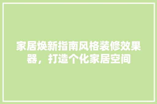 家居焕新指南风格装修效果器，打造个化家居空间
