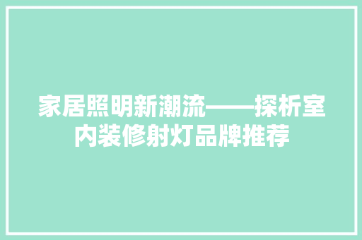 家居照明新潮流——探析室内装修射灯品牌推荐