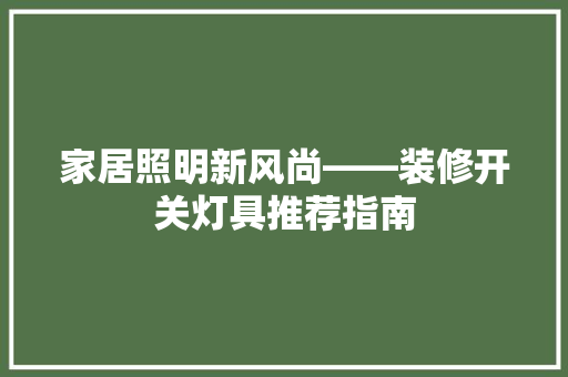 家居照明新风尚——装修开关灯具推荐指南