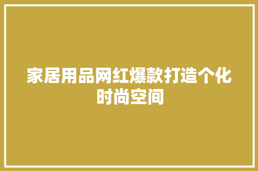 家居用品网红爆款打造个化时尚空间