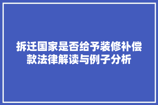 拆迁国家是否给予装修补偿款法律解读与例子分析