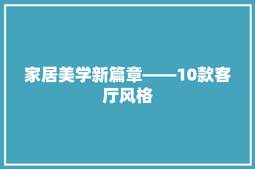家居美学新篇章——10款客厅风格