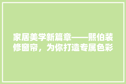 家居美学新篇章——熙伯装修窗帘，为你打造专属色彩空间