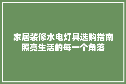 家居装修水电灯具选购指南照亮生活的每一个角落