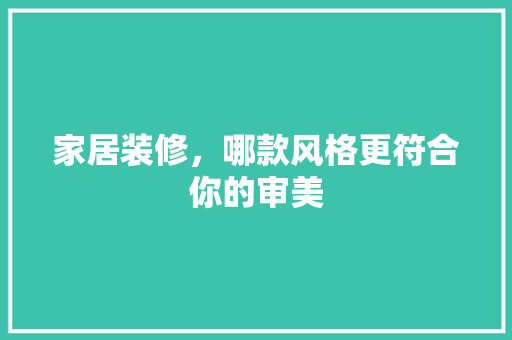家居装修，哪款风格更符合你的审美