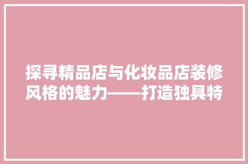 探寻精品店与化妆品店装修风格的魅力——打造独具特色的购物空间