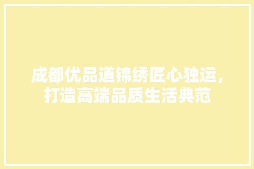 成都优品道锦绣匠心独运，打造高端品质生活典范