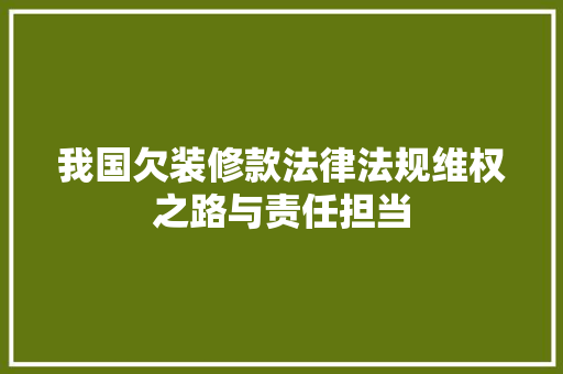 我国欠装修款法律法规维权之路与责任担当