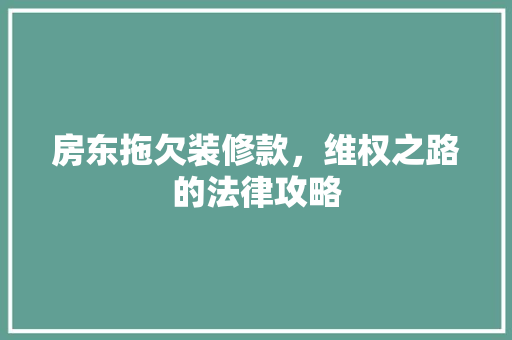 房东拖欠装修款，维权之路的法律攻略