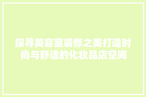 探寻美容室装修之美打造时尚与舒适的化妆品店空间