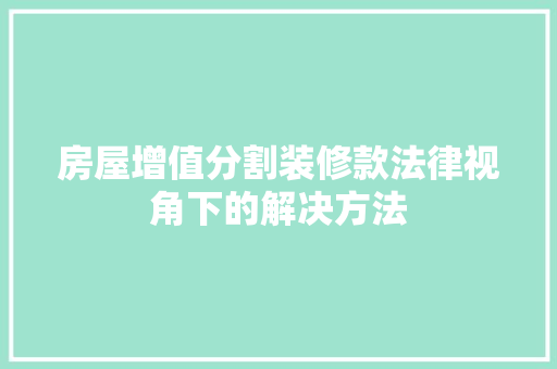 房屋增值分割装修款法律视角下的解决方法
