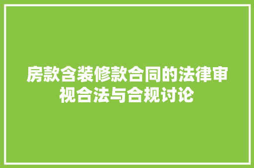 房款含装修款合同的法律审视合法与合规讨论