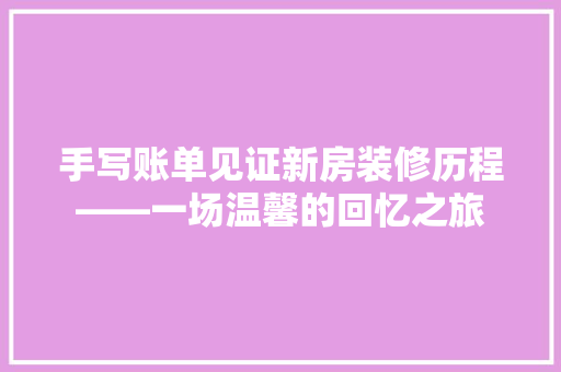 手写账单见证新房装修历程——一场温馨的回忆之旅