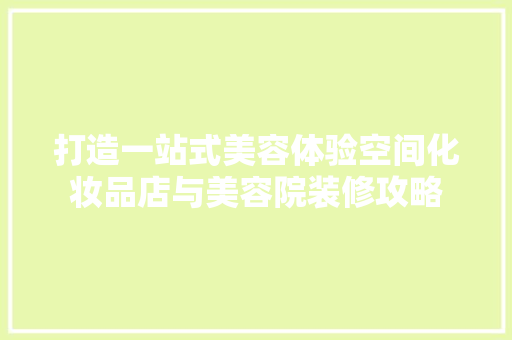 打造一站式美容体验空间化妆品店与美容院装修攻略