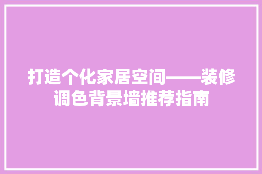 打造个化家居空间——装修调色背景墙推荐指南