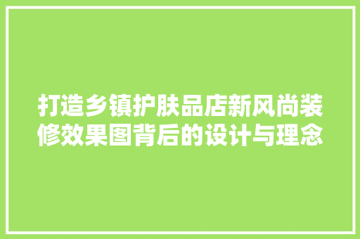 打造乡镇护肤品店新风尚装修效果图背后的设计与理念