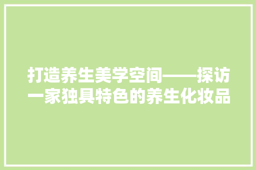 打造养生美学空间——探访一家独具特色的养生化妆品店铺