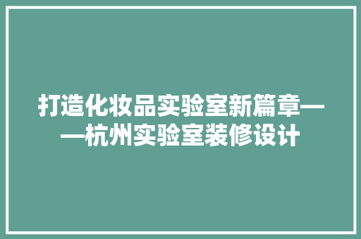打造化妆品实验室新篇章——杭州实验室装修设计