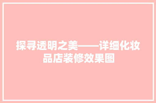 探寻透明之美——详细化妆品店装修效果图