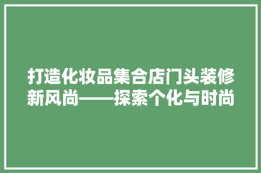 打造化妆品集合店门头装修新风尚——探索个化与时尚的结合之路