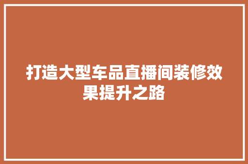 打造大型车品直播间装修效果提升之路