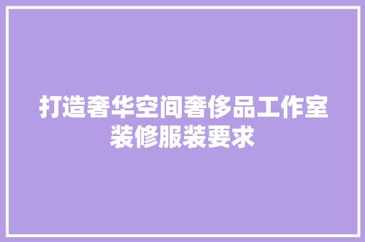 打造奢华空间奢侈品工作室装修服装要求