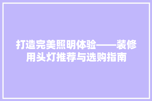 打造完美照明体验——装修用头灯推荐与选购指南