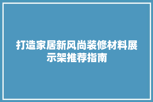 打造家居新风尚装修材料展示架推荐指南