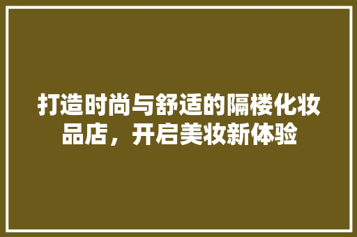 打造时尚与舒适的隔楼化妆品店，开启美妆新体验