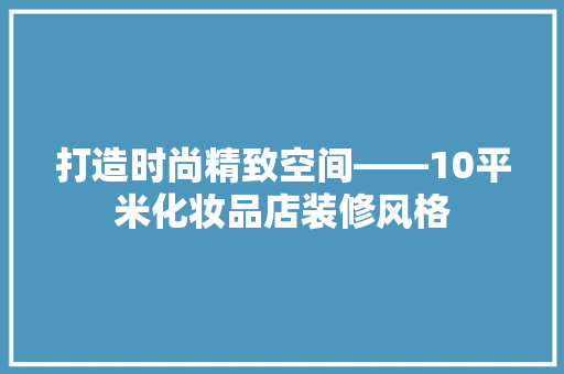 打造时尚精致空间——10平米化妆品店装修风格