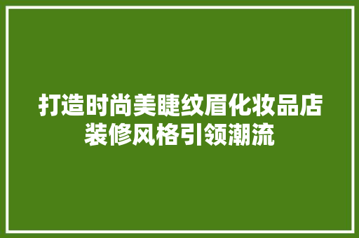 打造时尚美睫纹眉化妆品店装修风格引领潮流
