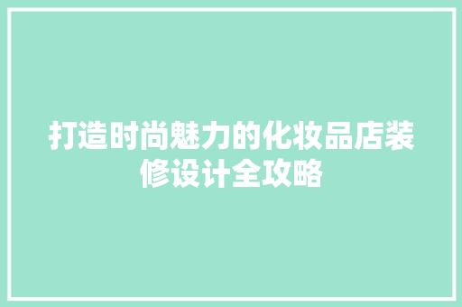 打造时尚魅力的化妆品店装修设计全攻略