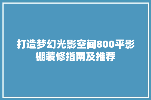 打造梦幻光影空间800平影棚装修指南及推荐