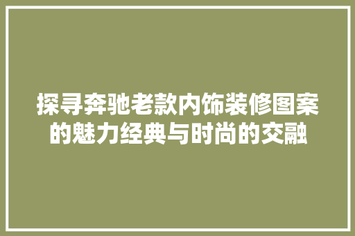 探寻奔驰老款内饰装修图案的魅力经典与时尚的交融