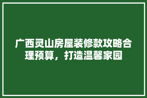 广西灵山房屋装修款攻略合理预算，打造温馨家园