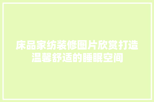 床品家纺装修图片欣赏打造温馨舒适的睡眠空间