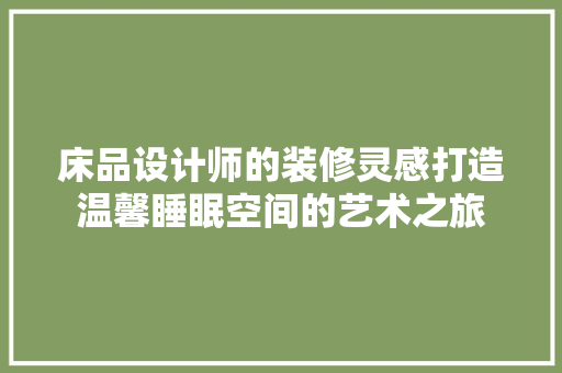 床品设计师的装修灵感打造温馨睡眠空间的艺术之旅