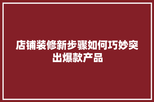 店铺装修新步骤如何巧妙突出爆款产品