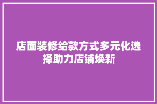 店面装修给款方式多元化选择助力店铺焕新