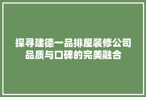 探寻建德一品排屋装修公司品质与口碑的完美融合