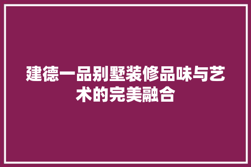 建德一品别墅装修品味与艺术的完美融合