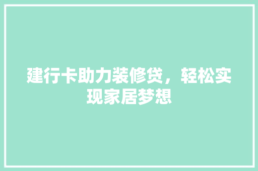 建行卡助力装修贷，轻松实现家居梦想